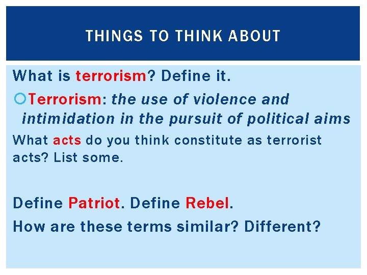 THINGS TO THINK ABOUT What is terrorism? Define it. Terrorism: the use of violence