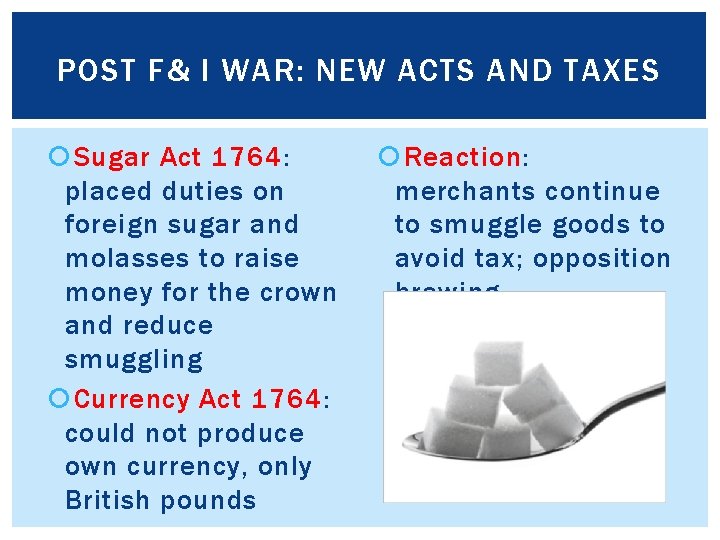 POST F& I WAR: NEW ACTS AND TAXES Sugar Act 1764: placed duties on
