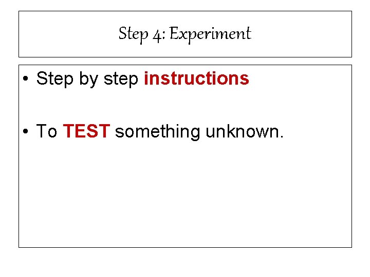 Step 4: Experiment • Step by step instructions • To TEST something unknown. 