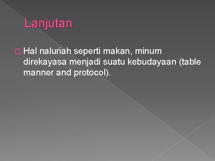 Lanjutan � Hal naluriah seperti makan, minum direkayasa menjadi suatu kebudayaan (table manner and