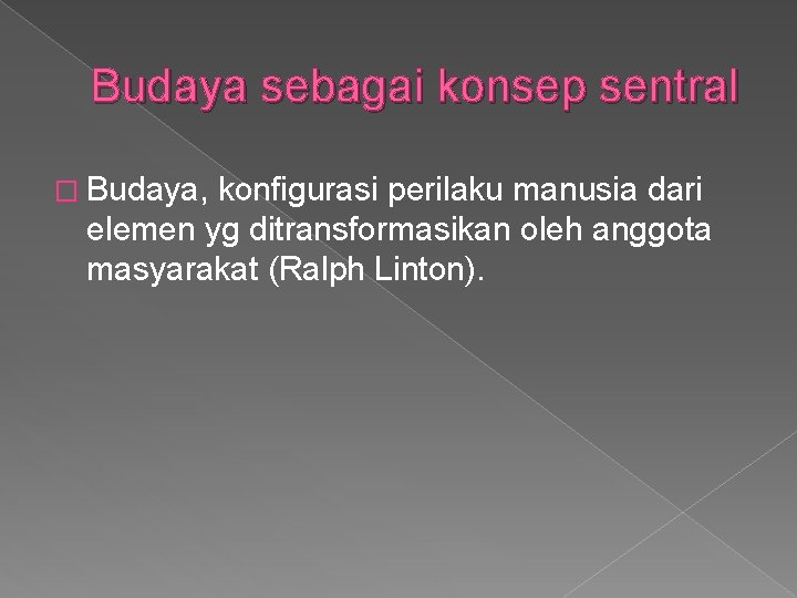 Budaya sebagai konsep sentral � Budaya, konfigurasi perilaku manusia dari elemen yg ditransformasikan oleh