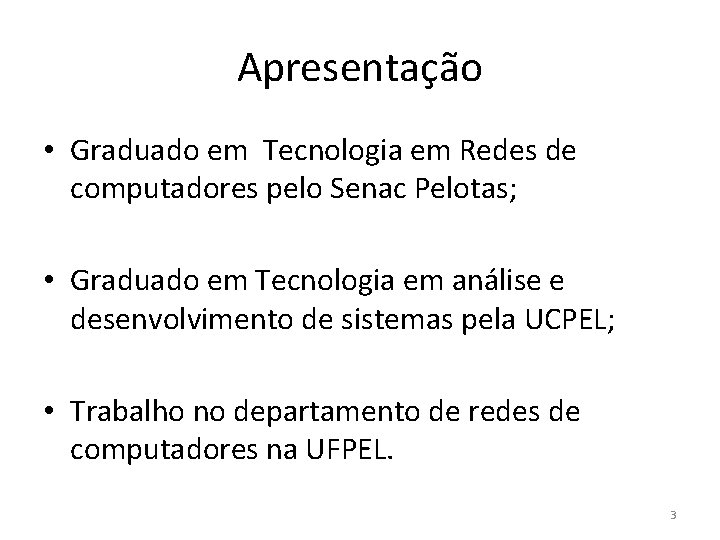 Apresentação • Graduado em Tecnologia em Redes de computadores pelo Senac Pelotas; • Graduado