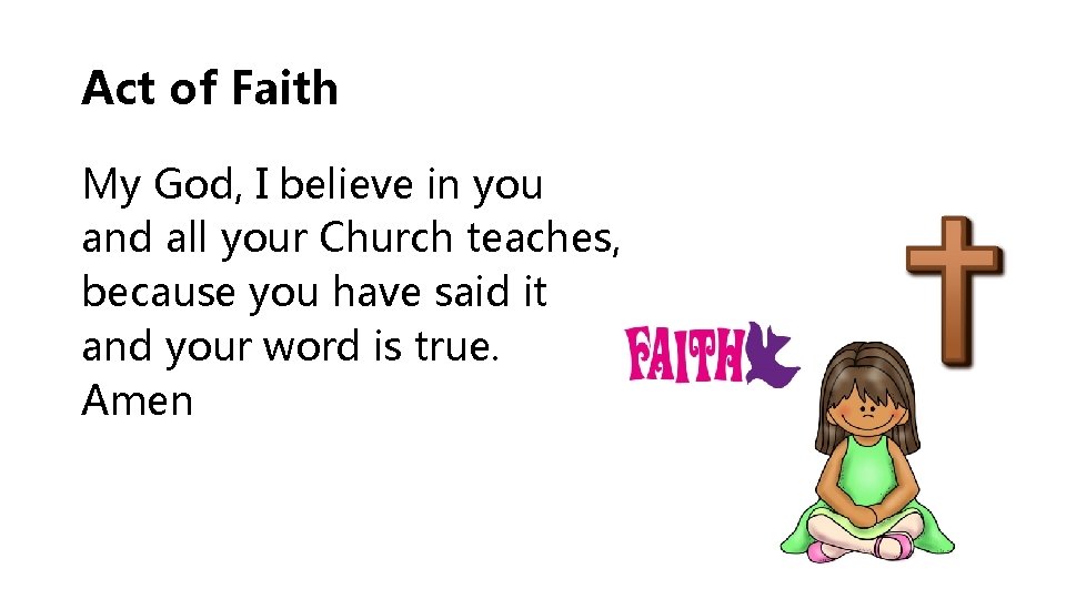 Act of Faith My God, I believe in you and all your Church teaches,