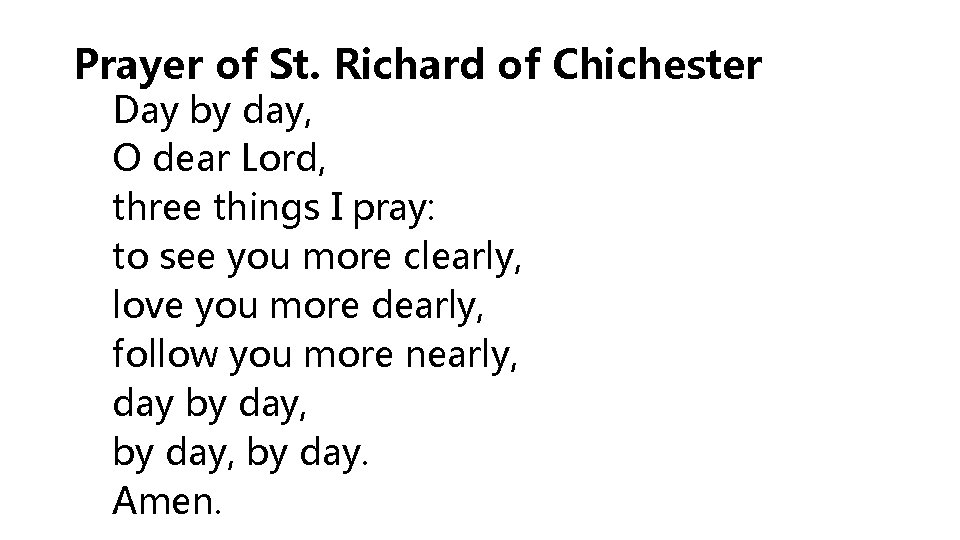 Prayer of St. Richard of Chichester Day by day, O dear Lord, three things