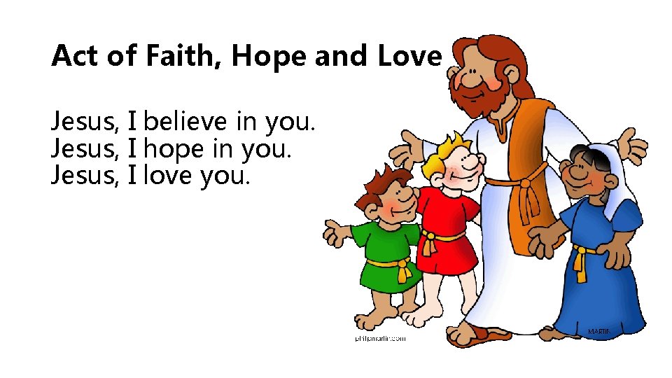 Act of Faith, Hope and Love Jesus, I believe in you. Jesus, I hope