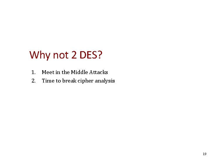 Why not 2 DES? 1. Meet in the Middle Attacks 2. Time to break