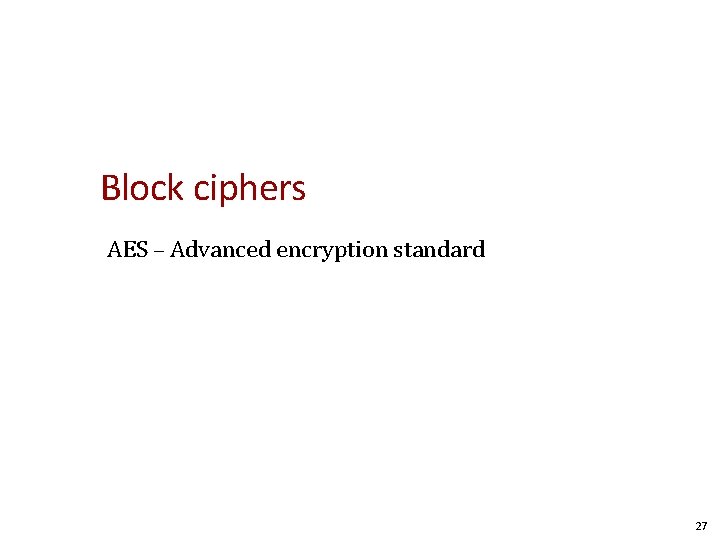 Block ciphers AES – Advanced encryption standard 27 