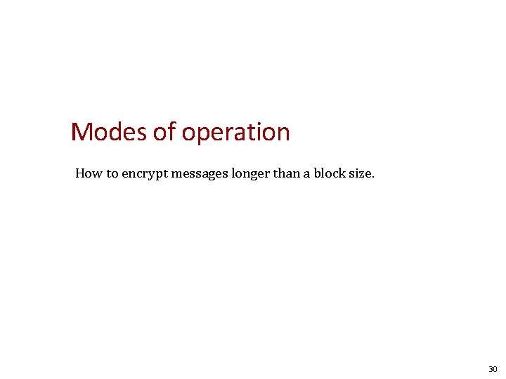 Modes of operation How to encrypt messages longer than a block size. 30 