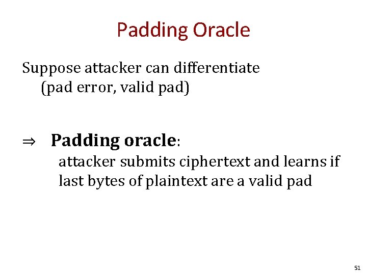 Padding Oracle Suppose attacker can differentiate (pad error, valid pad) ⇒ Padding oracle: attacker