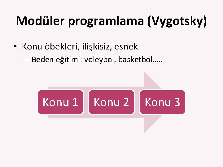 Modüler programlama (Vygotsky) • Konu öbekleri, ilişkisiz, esnek – Beden eğitimi: voleybol, basketbol…. .