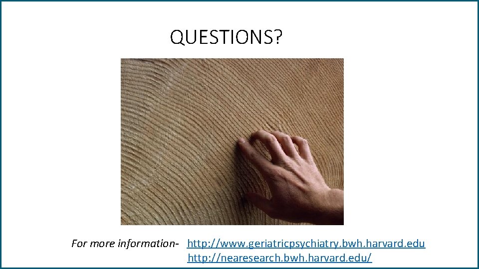 QUESTIONS? For more information- http: //www. geriatricpsychiatry. bwh. harvard. edu http: //nearesearch. bwh. harvard.