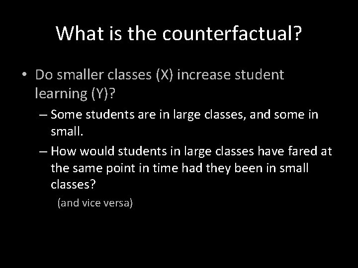 What is the counterfactual? • Do smaller classes (X) increase student learning (Y)? –