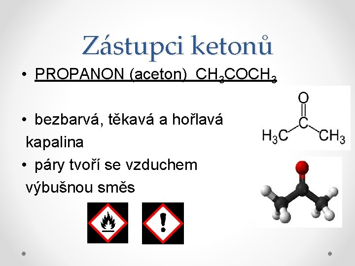 Zástupci ketonů • PROPANON (aceton) CH 3 COCH 3 • bezbarvá, těkavá a hořlavá
