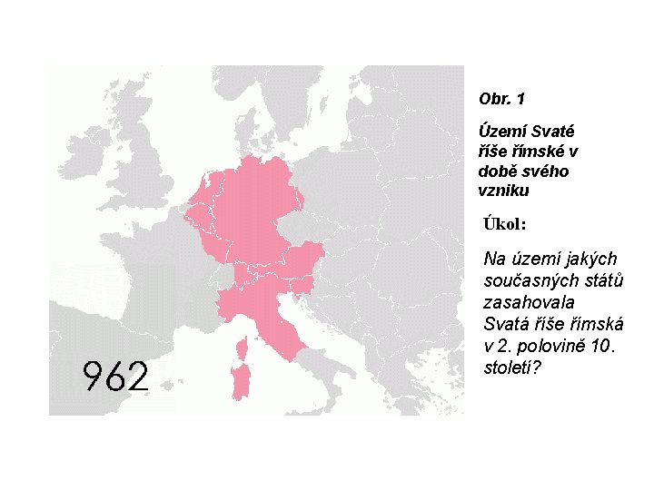 Obr. 1 Území Svaté říše římské v době svého vzniku Úkol: Na území jakých