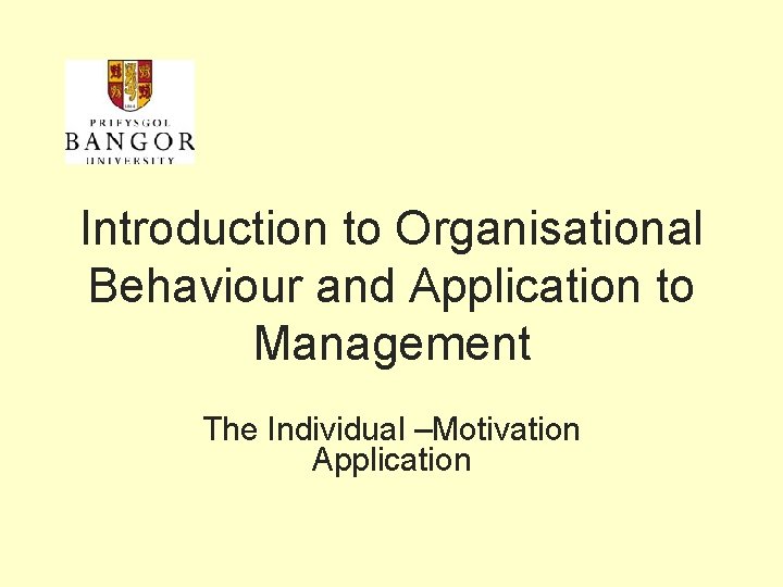 Introduction to Organisational Behaviour and Application to Management The Individual –Motivation Application 