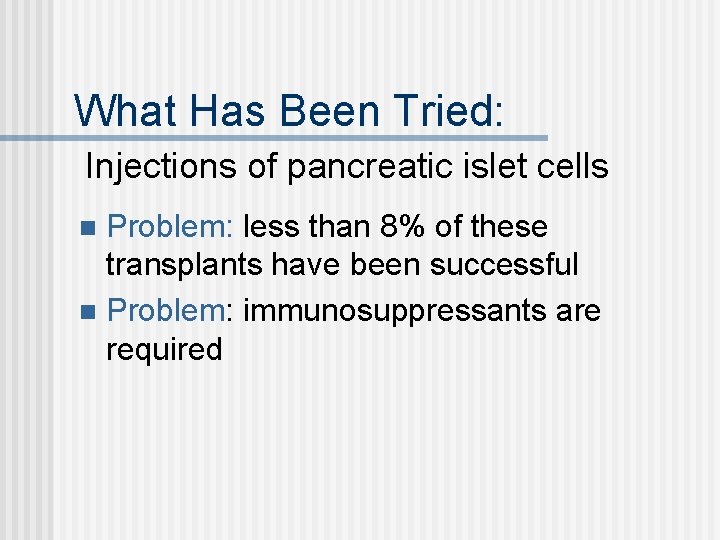 What Has Been Tried: Injections of pancreatic islet cells Problem: less than 8% of