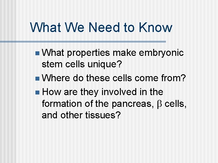 What We Need to Know n What properties make embryonic stem cells unique? n