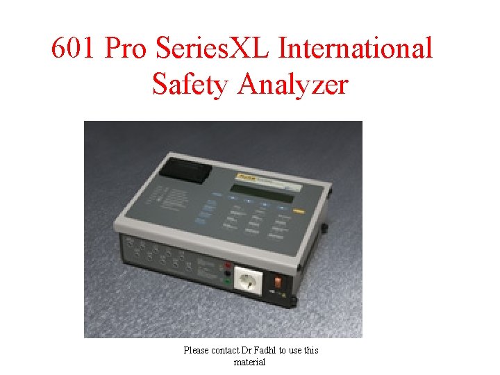 601 Pro Series. XL International Safety Analyzer Please contact Dr Fadhl to use this