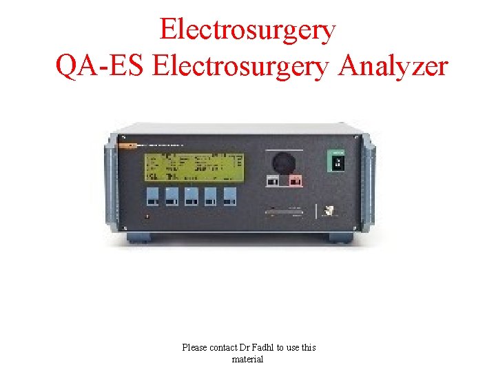 Electrosurgery QA-ES Electrosurgery Analyzer Please contact Dr Fadhl to use this material 