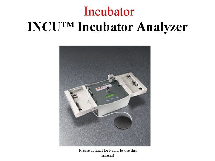  Incubator INCU™ Incubator Analyzer Please contact Dr Fadhl to use this material 