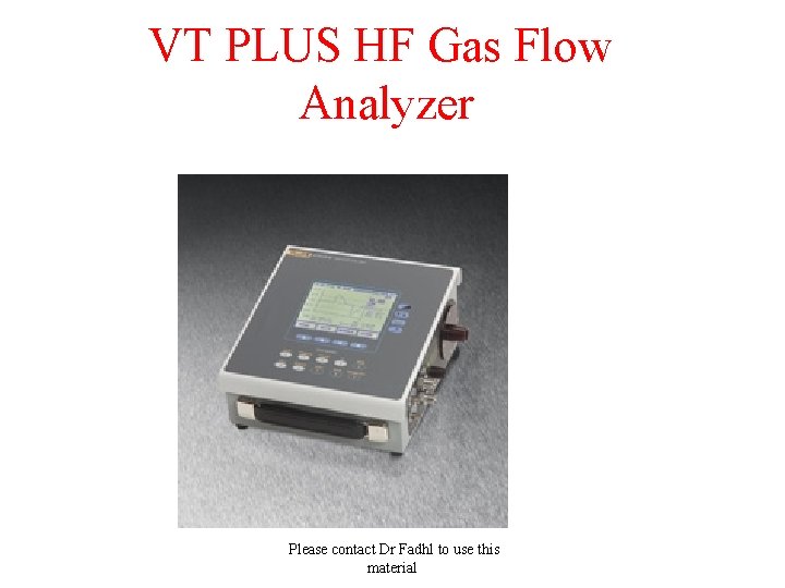 VT PLUS HF Gas Flow Analyzer Please contact Dr Fadhl to use this material
