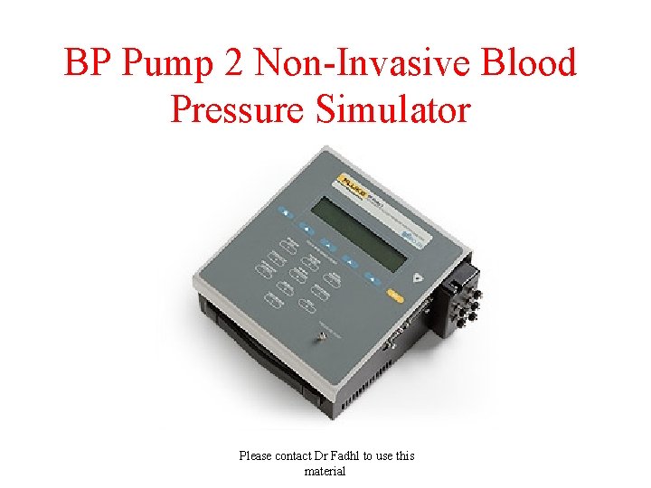  BP Pump 2 Non-Invasive Blood Pressure Simulator Please contact Dr Fadhl to use