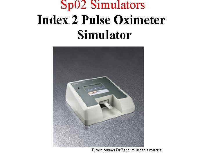 Sp 02 Simulators Index 2 Pulse Oximeter Simulator Please contact Dr Fadhl to use