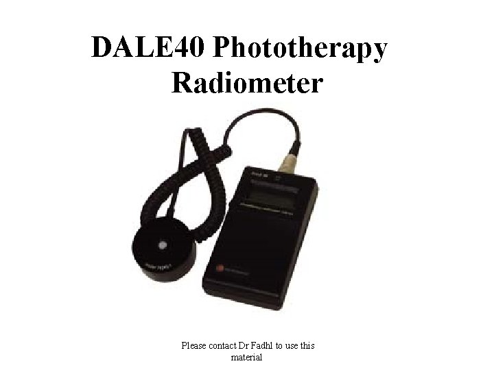 DALE 40 Phototherapy Radiometer Please contact Dr Fadhl to use this material 