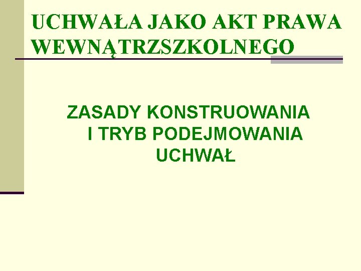 UCHWAŁA JAKO AKT PRAWA WEWNĄTRZSZKOLNEGO ZASADY KONSTRUOWANIA I TRYB PODEJMOWANIA UCHWAŁ 