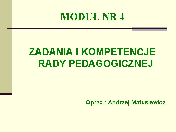 MODUŁ NR 4 ZADANIA I KOMPETENCJE RADY PEDAGOGICZNEJ Oprac. : Andrzej Matusiewicz 