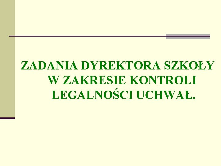 ZADANIA DYREKTORA SZKOŁY W ZAKRESIE KONTROLI LEGALNOŚCI UCHWAŁ. 
