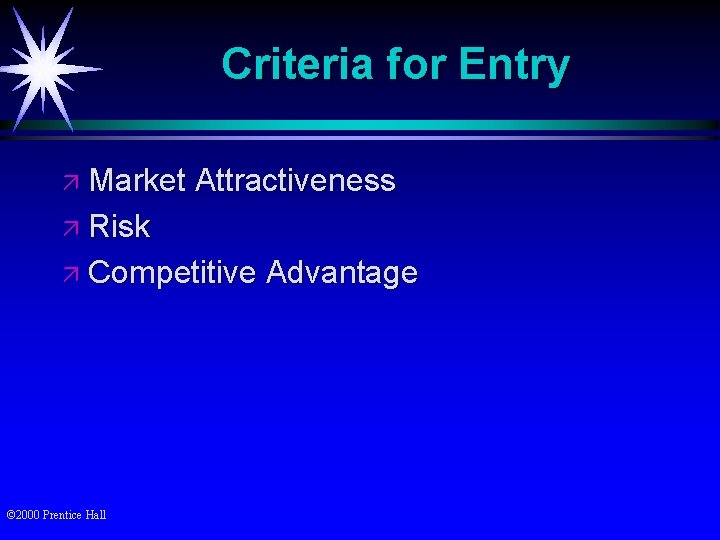 Criteria for Entry ä Market Attractiveness ä Risk ä Competitive © 2000 Prentice Hall