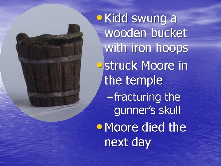  • Kidd swung a wooden bucket with iron hoops • struck Moore in