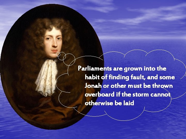 Parliaments are grown into the habit of finding fault, and some Jonah or other
