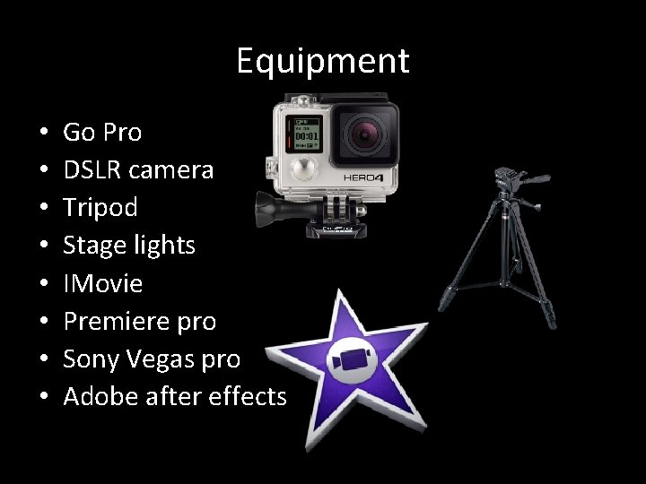 Equipment • • Go Pro DSLR camera Tripod Stage lights IMovie Premiere pro Sony