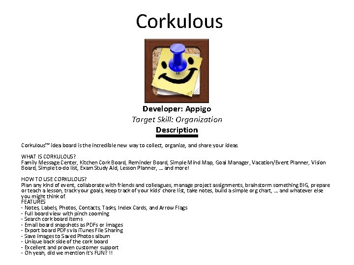  Corkulous Developer: Appigo Target Skill: Organization Description Corkulous™ idea board is the incredible