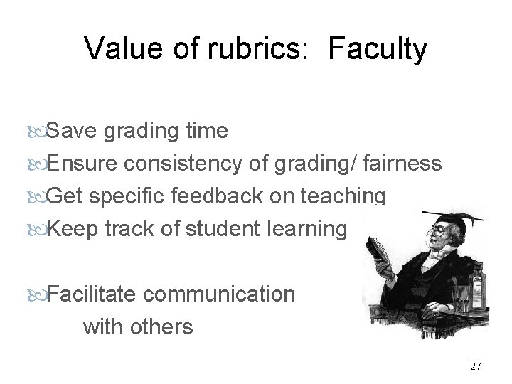 Value of rubrics: Faculty Save grading time Ensure consistency of grading/ fairness Get specific