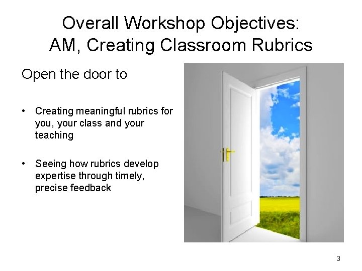 Overall Workshop Objectives: AM, Creating Classroom Rubrics Open the door to • Creating meaningful