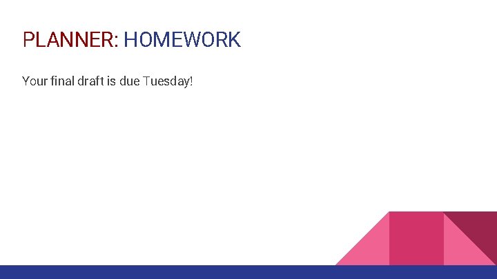 PLANNER: HOMEWORK Your final draft is due Tuesday! 