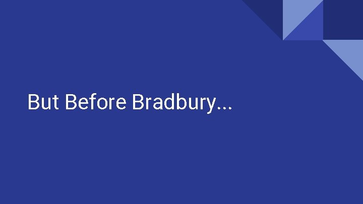 But Before Bradbury. . . 