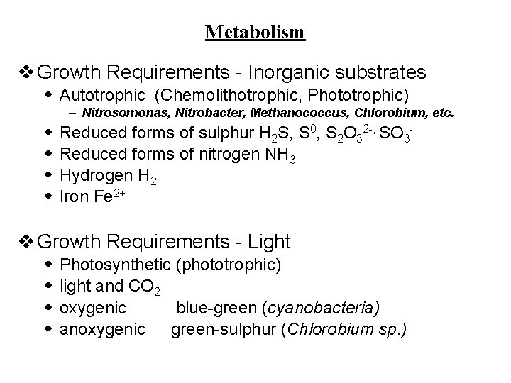 Metabolism v Growth Requirements - Inorganic substrates w Autotrophic (Chemolithotrophic, Phototrophic) – Nitrosomonas, Nitrobacter,