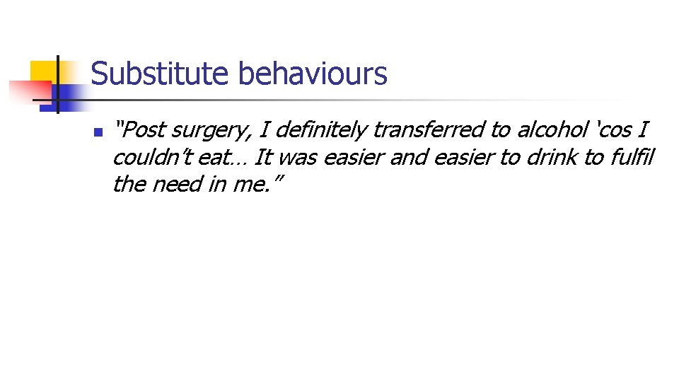 Substitute behaviours n “Post surgery, I definitely transferred to alcohol ‘cos I couldn’t eat…