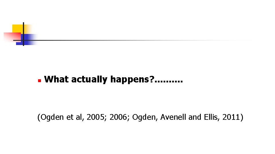 n What actually happens? . . (Ogden et al, 2005; 2006; Ogden, Avenell and