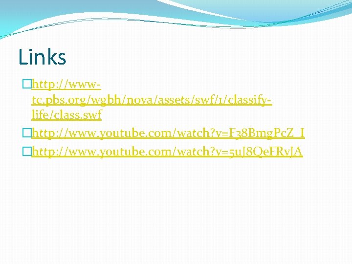 Links �http: //wwwtc. pbs. org/wgbh/nova/assets/swf/1/classifylife/class. swf �http: //www. youtube. com/watch? v=F 38 Bmg. Pc.