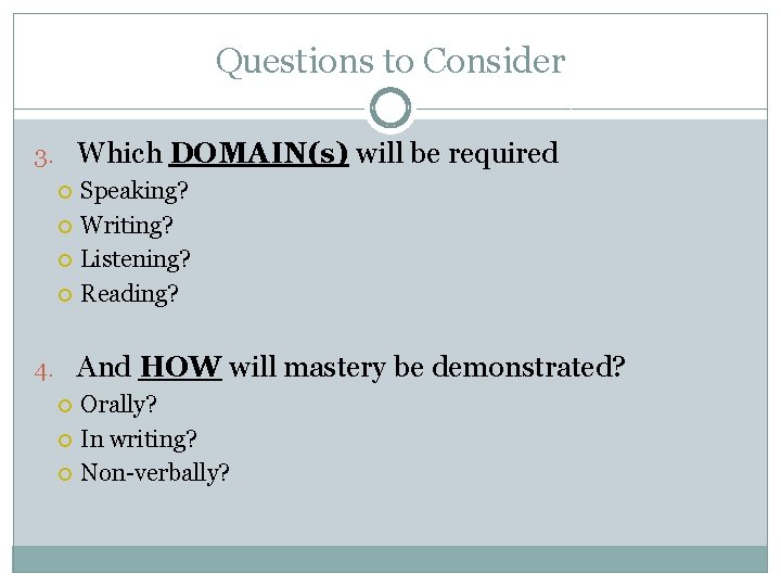 Questions to Consider 3. Which DOMAIN(s) will be required Speaking? Writing? Listening? Reading? 4.