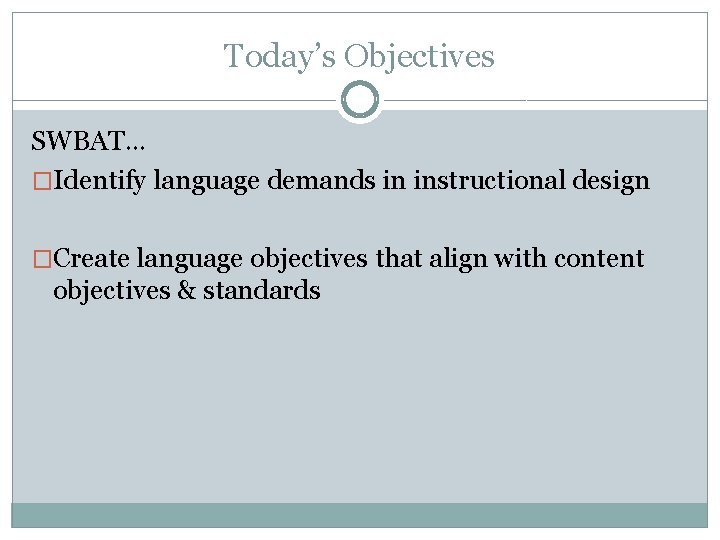 Today’s Objectives SWBAT… �Identify language demands in instructional design �Create language objectives that align