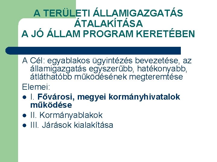 A TERÜLETI ÁLLAMIGAZGATÁS ÁTALAKÍTÁSA A JÓ ÁLLAM PROGRAM KERETÉBEN A Cél: egyablakos ügyintézés bevezetése,