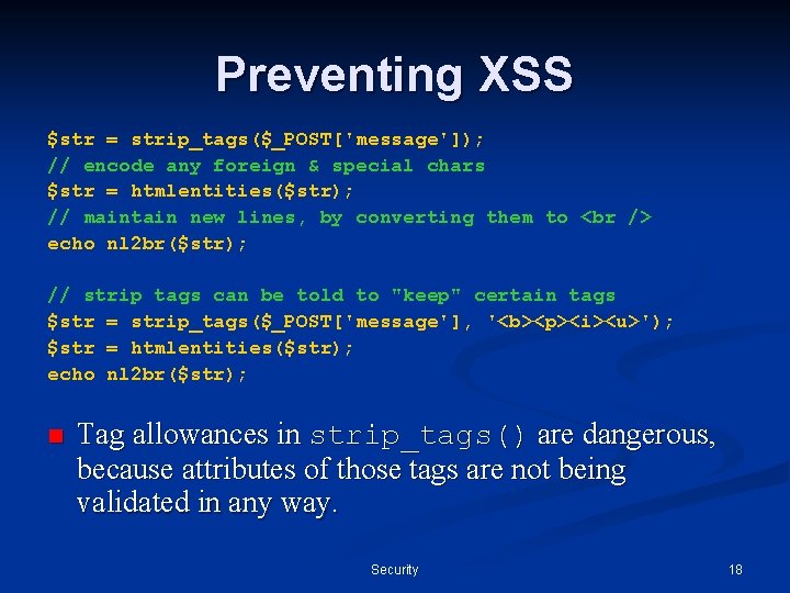 Preventing XSS $str = strip_tags($_POST['message']); // encode any foreign & special chars $str =