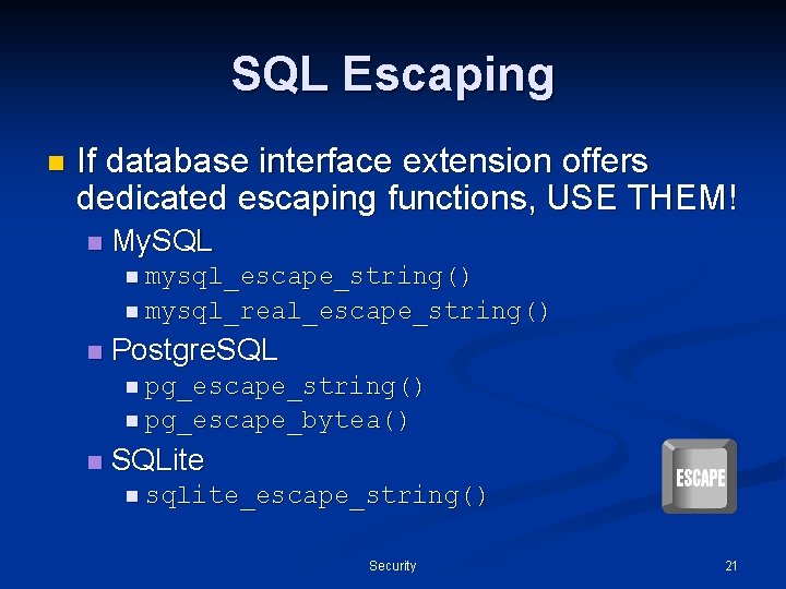 SQL Escaping n If database interface extension offers dedicated escaping functions, USE THEM! n