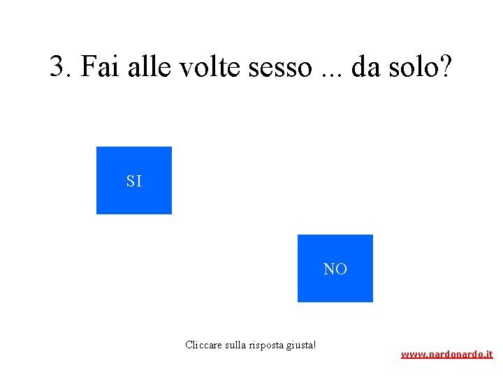 3. Fai alle volte sesso. . . da solo? SI NO Cliccare sulla risposta